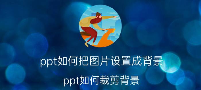 ppt如何把图片设置成背景 ppt如何裁剪背景？